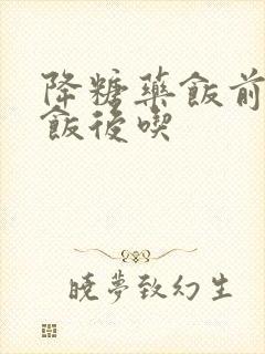 降糖药饭前还是饭后吃封面