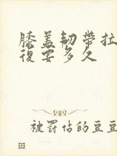 膝盖韧带拉伤恢复要多久封面