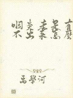 咽炎老是有痰咳不出来怎么办