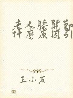 老人膝关节痛是什么原因引起的