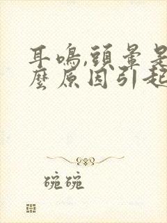 耳鸣,头晕是什么原因引起的