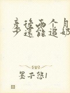 产后两个月奶水少还能追奶吗