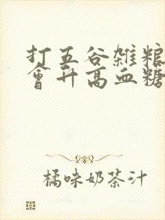 打五谷杂粮的糊会升高血糖吗