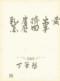 乳房挤出黄水是怎么回事封面