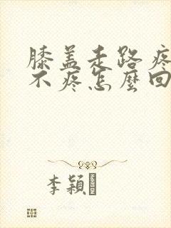 膝盖走路疼坐着不疼怎么回事