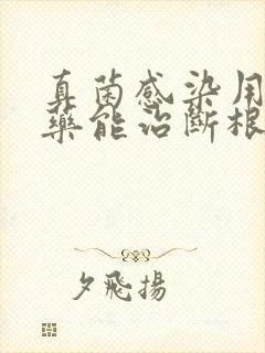 真菌感染用什么药能治断根