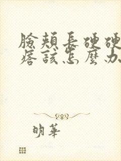 脸颊长硬硬的疙瘩该怎么办