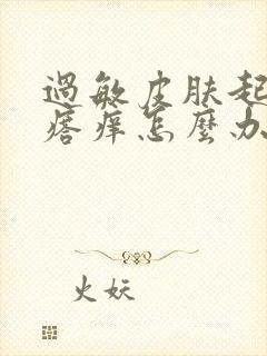 过敏皮肤起红疙瘩痒怎么办