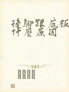 后脚跟底板痛是什么原因