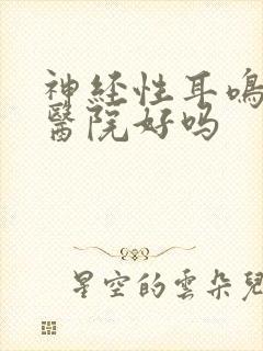 神经性耳鸣哪家医院好吗