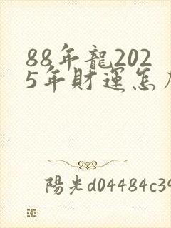 88年龙2025年财运怎么样