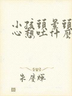 小孩头晕头痛恶心想吐什么原因