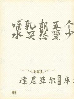 哺乳期五个月奶水突然变少了怎么办