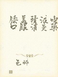 膝盖积液吃什么口服消炎药好封面