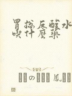 胃总反酸水烧心吃什么药