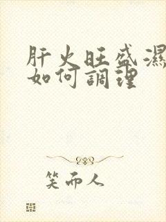 肝火旺盛湿气重如何调理