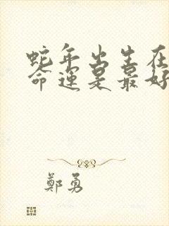 蛇年出生在几月命运是最好的