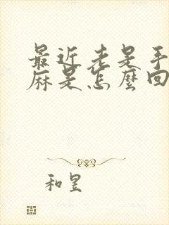 最近老是手麻脚麻是怎么回事