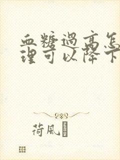 血糖过高怎么调理可以降下来封面