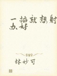 一插就想射怎么办好