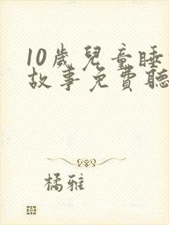 10岁儿童睡前故事免费听