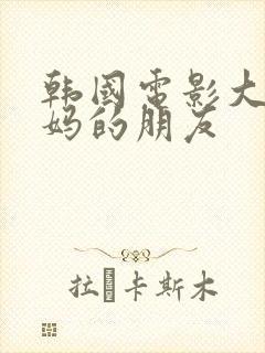 韩国电影大胸妈妈的朋友