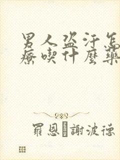 男人盗汗怎么治疗吃什么药