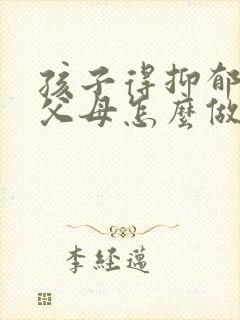 孩子得抑郁焦虑父母怎么做