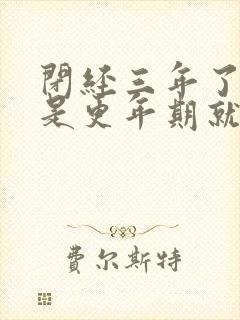 闭经三年了是不是更年期就过了