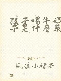 孩子喝牛奶拉肚子是什么原因