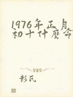 1976年正月初十什么命