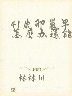 41岁卵巢早衰怎么办还能调整回来吗