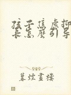 孩子焦虑抑郁家长怎么引导