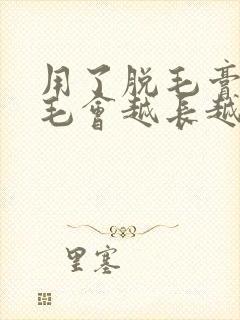 用了脱毛膏之后毛会越长越多吗