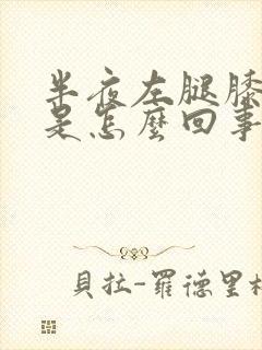 半夜左腿膝盖疼是怎么回事