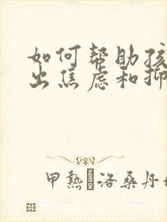 如何帮助孩子走出焦虑和抑郁