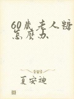 60岁老人糖尿怎么办