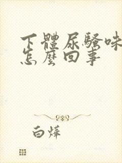 下体尿骚味很重怎么回事