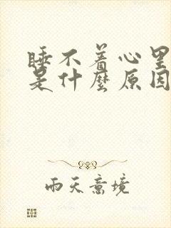 睡不着心里难受是什么原因