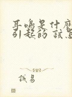 耳鸣是什么原因引起的 该怎么治疗