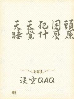 天天犯困头晕想睡觉什么原因