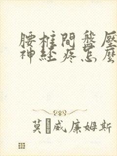 腰椎间盘压迫腿神经疼怎么治