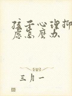 孩子心理抑郁焦虑怎么办