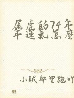 属虎的74年今年运气怎么样