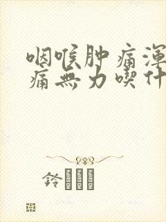 咽喉肿痛浑身酸痛无力吃什么药