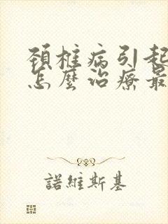 颈椎病引起头晕怎么治疗最好