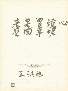 老是胃烧心是怎么回事呢