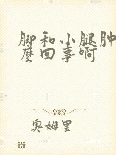 脚和小腿肿是怎么回事啊