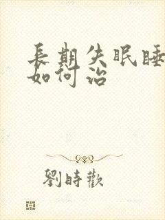 长期失眠睡不着如何治