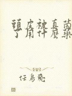 头皮被真菌感染了用什么药物治疗